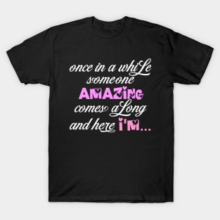 once in a while someone amazing comes a long and here I'm T-Shirt